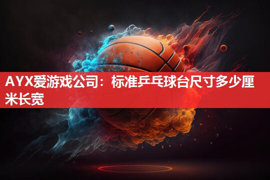 标准乒乓球台尺寸多少厘米长宽 标准乒乓球台尺寸多少厘米长宽