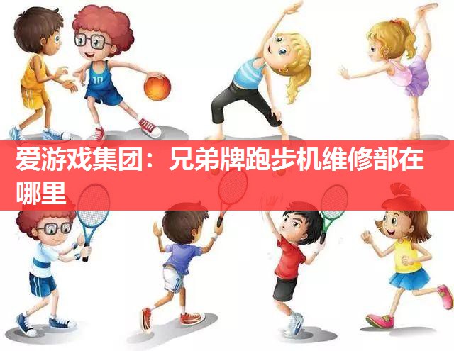 兄弟牌跑步机维修部在哪里 兄弟牌跑步机维修部在哪里