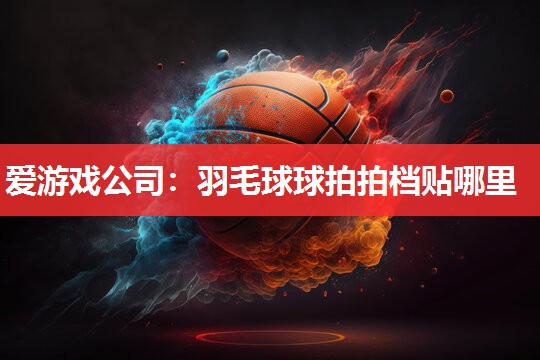 羽毛球球拍拍档贴哪里 羽毛球球拍拍档贴哪里