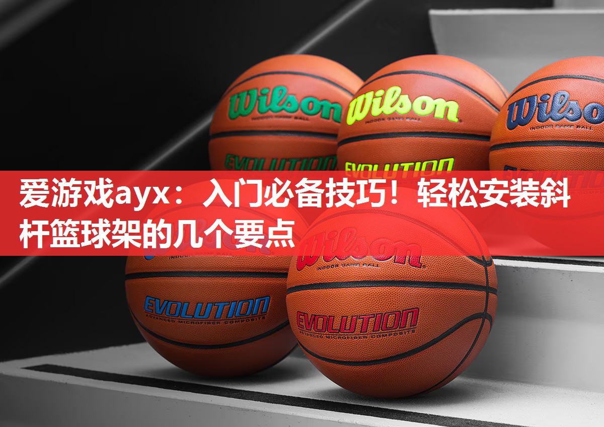 入门必备技巧!轻松安装斜杆篮球架的几个要点 入门必备技巧!轻松安装斜杆篮球架的几个要点