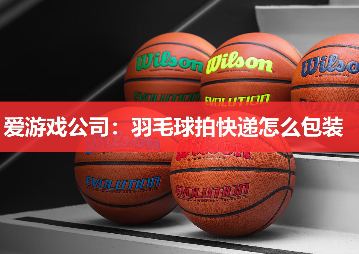 羽毛球拍快递怎么包装 羽毛球拍快递怎么包装