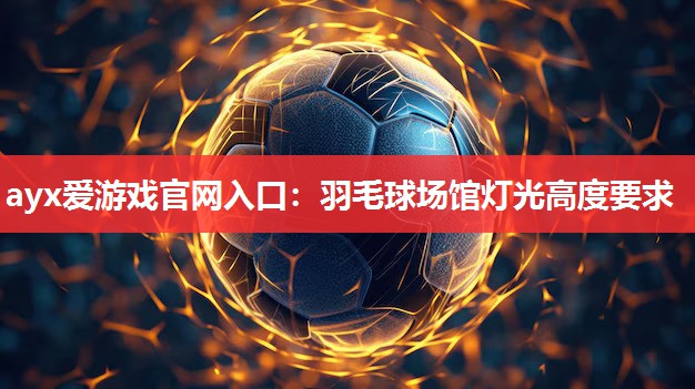 羽毛球场馆灯光高度要求 羽毛球场馆灯光高度要求