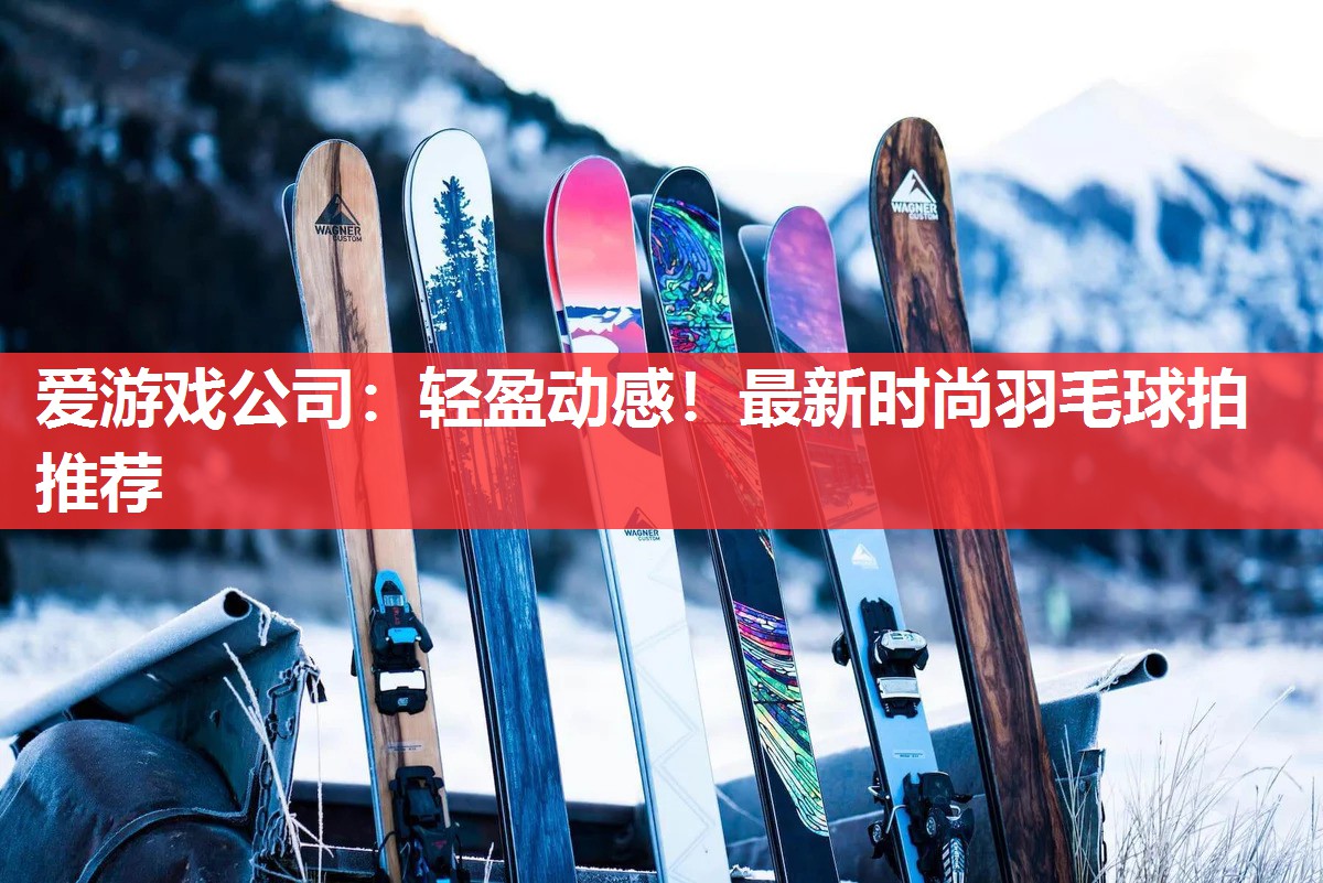 轻盈动感！最新时尚羽毛球拍推荐